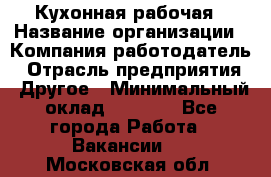Кухонная рабочая › Название организации ­ Компания-работодатель › Отрасль предприятия ­ Другое › Минимальный оклад ­ 9 000 - Все города Работа » Вакансии   . Московская обл.